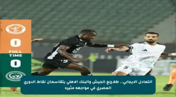 التعادل الإيجابي.. طلائع الجيش والبنك الأهلي يتقاسمان نقاط الدوري المصري في مواجهة مثيرة